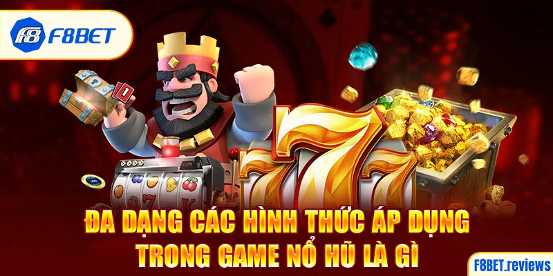 Đa dạng các hình thức áp dụng trong game nổ hũ là gì