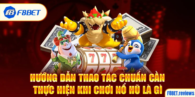 Hướng dẫn thao tác chuẩn cần thực hiện khi chơi nổ hũ là gì